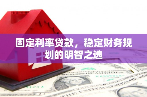 安远固定利率贷款，稳定财务规划的明智之选