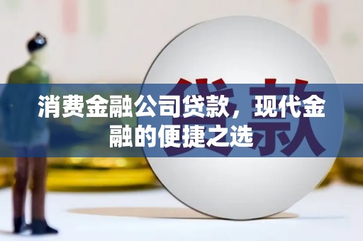 安远消费金融公司贷款，现代金融的便捷之选