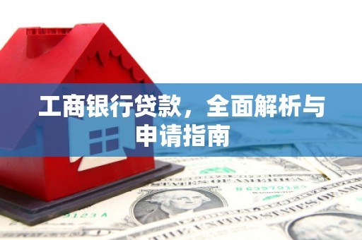 安远工商银行贷款，全面解析与申请指南