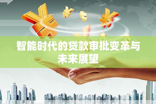 安远智能时代的贷款审批变革与未来展望