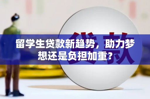 安远留学生贷款新趋势，助力梦想还是负担加重？