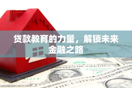 安远贷款教育的力量，解锁未来金融之路