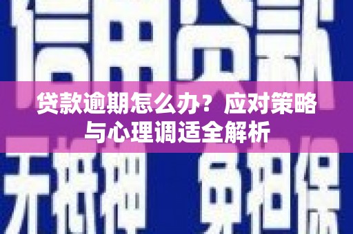 安远贷款逾期怎么办？应对策略与心理调适全解析
