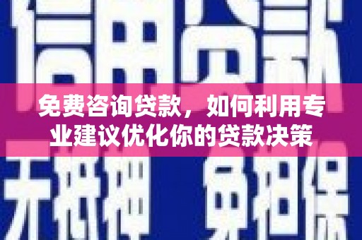 安远免费咨询贷款，如何利用专业建议优化你的贷款决策