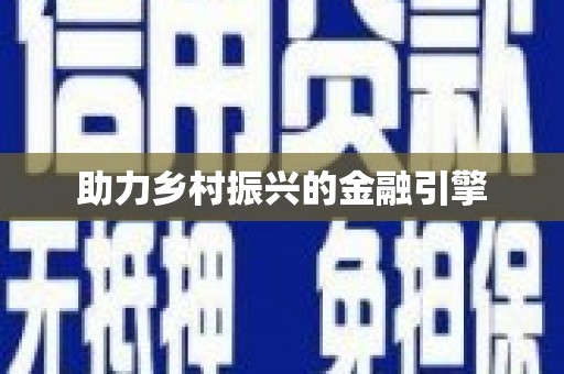 安远助力乡村振兴的金融引擎