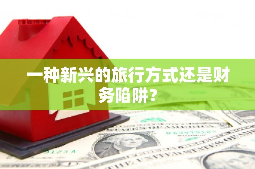 安远一种新兴的旅行方式还是财务陷阱？