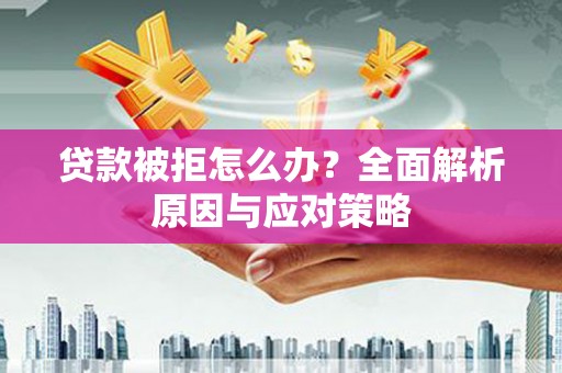 安远贷款被拒怎么办？全面解析原因与应对策略