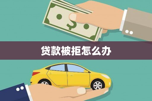 安远贷款被拒怎么办