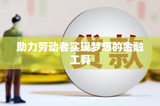安远助力劳动者实现梦想的金融工具