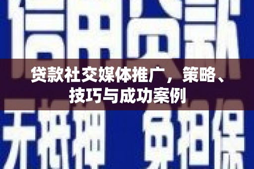 安远贷款社交媒体推广，策略、技巧与成功案例