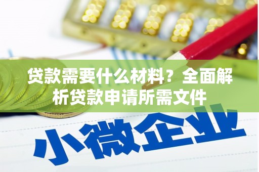 安远贷款需要什么材料？全面解析贷款申请所需文件