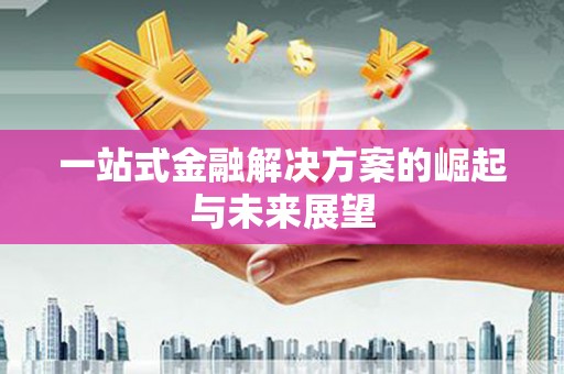 安远一站式金融解决方案的崛起与未来展望