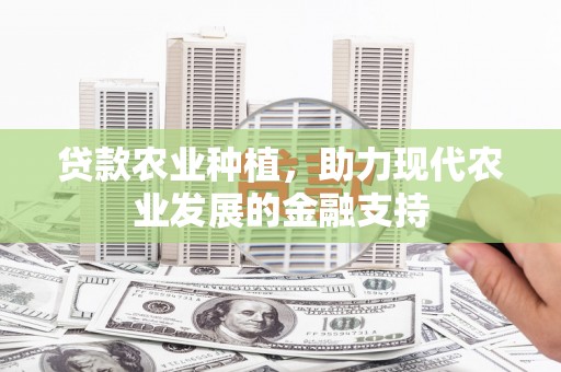 安远贷款农业种植，助力现代农业发展的金融支持