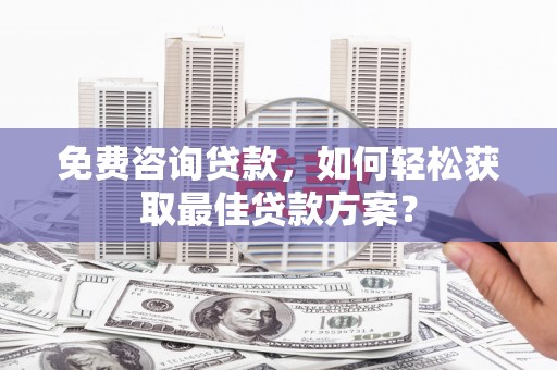 安远免费咨询贷款，如何轻松获取最佳贷款方案？