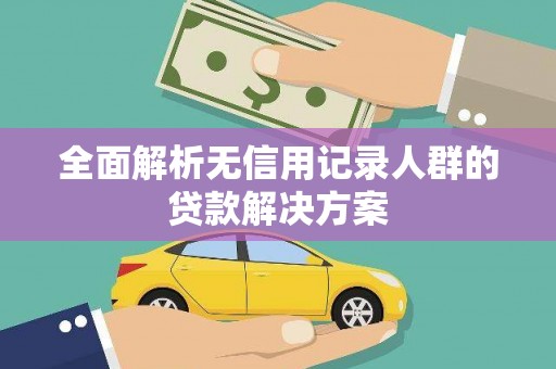 安远全面解析无信用记录人群的贷款解决方案
