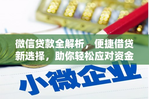 安远微信贷款全解析，便捷借贷新选择，助你轻松应对资金需求