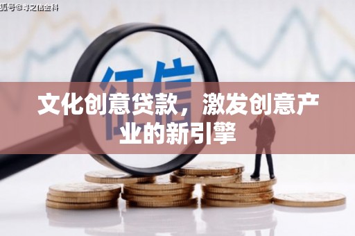 安远文化创意贷款，激发创意产业的新引擎