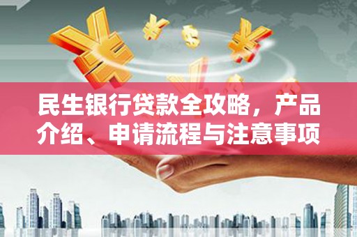 安远民生银行贷款全攻略，产品介绍、申请流程与注意事项