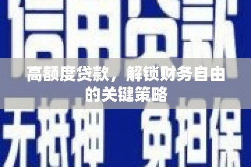 安远高额度贷款，解锁财务自由的关键策略